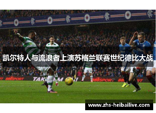 凯尔特人与流浪者上演苏格兰联赛世纪德比大战