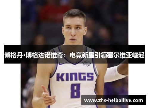 博格丹·博格达诺维奇：电竞新星引领塞尔维亚崛起