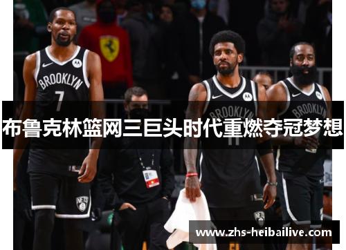 布鲁克林篮网三巨头时代重燃夺冠梦想