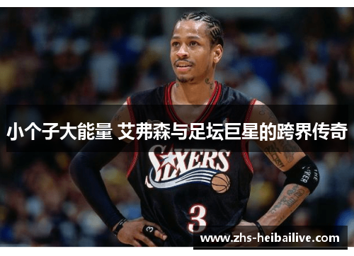 小个子大能量 艾弗森与足坛巨星的跨界传奇