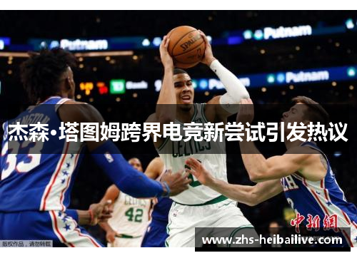 杰森·塔图姆跨界电竞新尝试引发热议