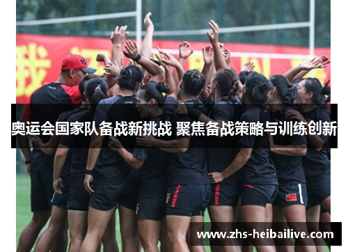 奥运会国家队备战新挑战 聚焦备战策略与训练创新